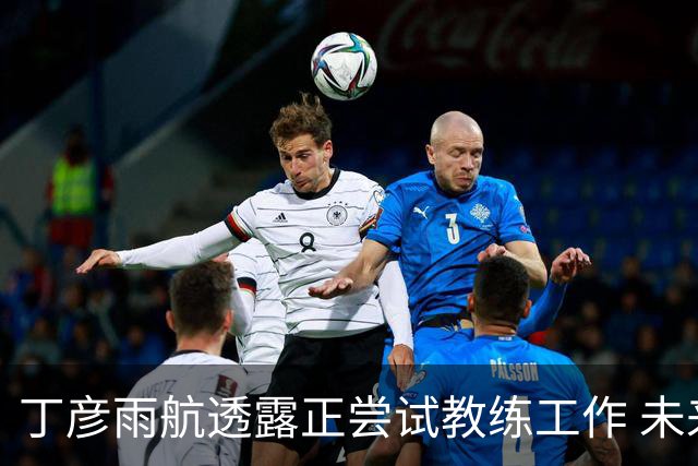 丁彦雨航透露正尝试教练工作 未来或投身青少年篮球事业