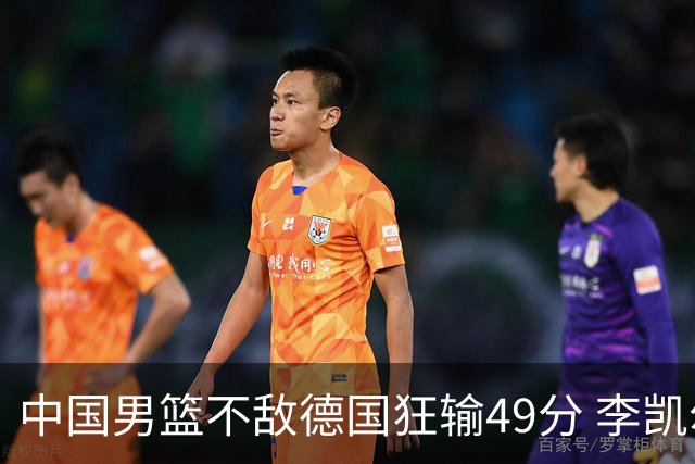 中国男篮不敌德国狂输49分 李凯尔10分周琦9分