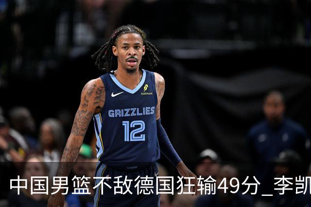 中国男篮不敌德国狂输49分 李凯尔10分周琦9分