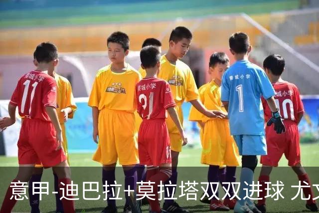 意甲-迪巴拉+莫拉塔双双进球 尤文2-0客场连胜