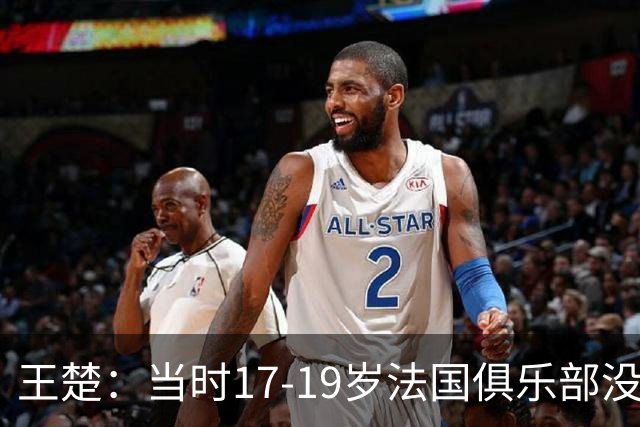 王楚：当时17-19岁法国俱乐部没有不知道我的，受伤后太着急了