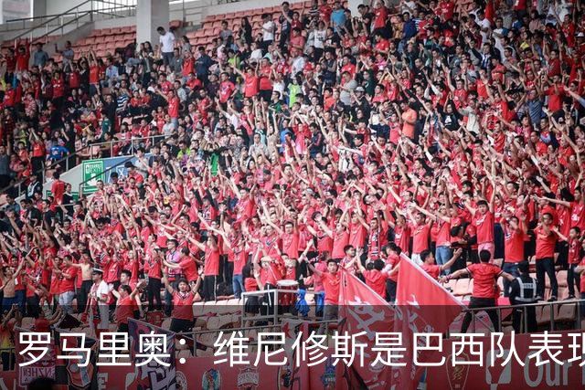 罗马里奥：维尼修斯是巴西队表现最好的 拉菲尼亚表现低于预期