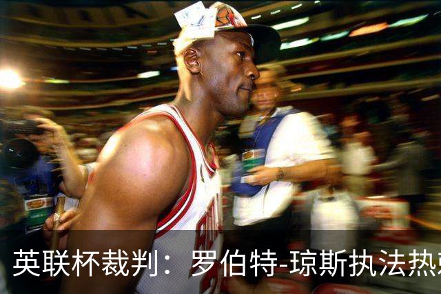 英联杯裁判：罗伯特-琼斯执法热刺vs曼城